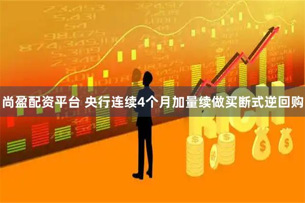 尚盈配资平台 央行连续4个月加量续做买断式逆回购