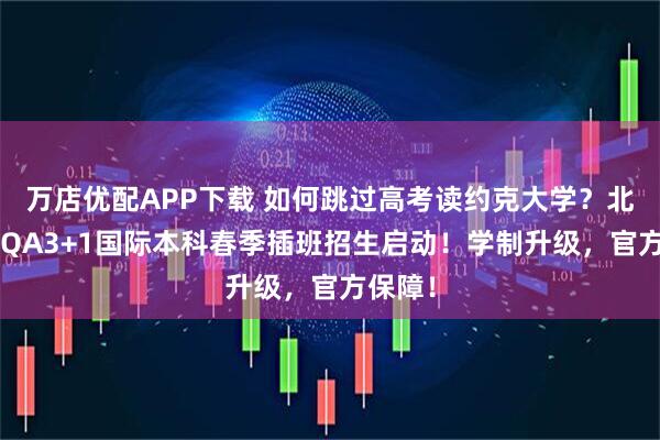 万店优配APP下载 如何跳过高考读约克大学？北交大SQA3+1国际本科春季插班招生启动！学制升级，官方保障！