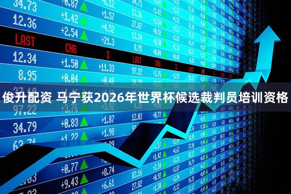 俊升配资 马宁获2026年世界杯候选裁判员培训资格