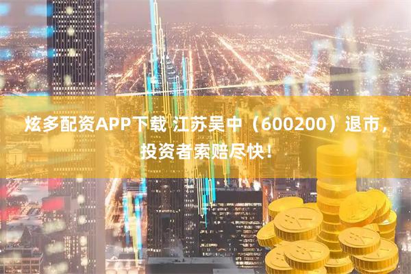 炫多配资APP下载 江苏吴中（600200）退市，投资者索赔尽快！