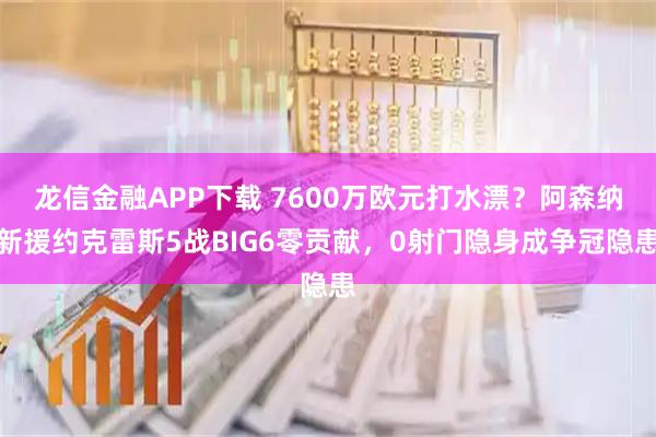 龙信金融APP下载 7600万欧元打水漂？阿森纳新援约克雷斯5战BIG6零贡献，0射门隐身成争冠隐患