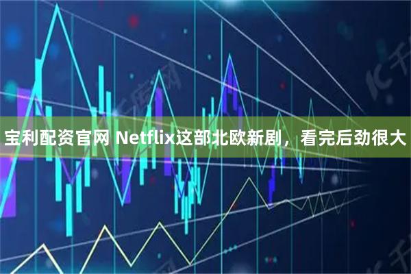 宝利配资官网 Netflix这部北欧新剧，看完后劲很大