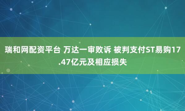 瑞和网配资平台 万达一审败诉 被判支付ST易购17.47亿元及相应损失